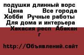 подушки длинный ворс  › Цена ­ 800 - Все города Хобби. Ручные работы » Для дома и интерьера   . Хакасия респ.,Абакан г.